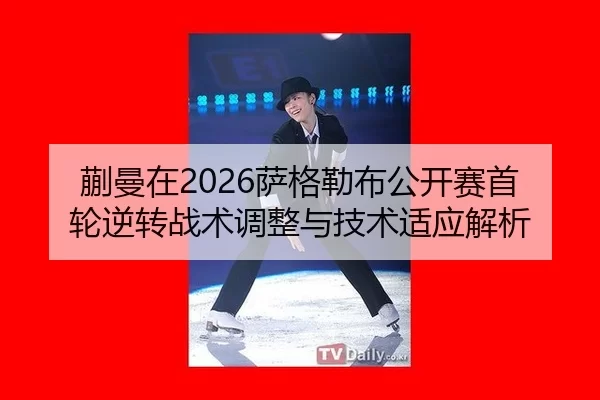 蒯曼在2026萨格勒布公开赛首轮逆转战术调整与技术适应解析