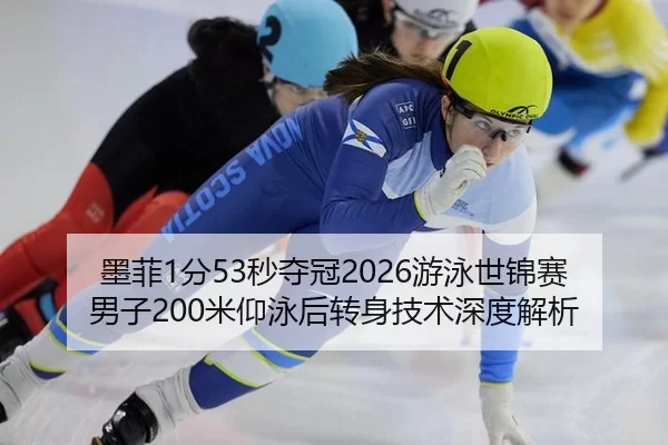 墨菲1分53秒夺冠2026游泳世锦赛男子200米仰泳后转身技术深度解析