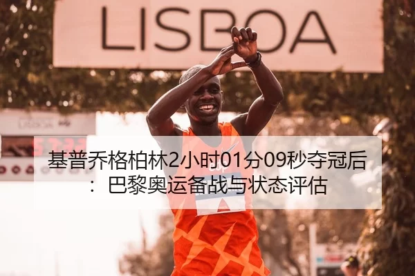 基普乔格柏林2小时01分09秒夺冠后：巴黎奥运备战与状态评估