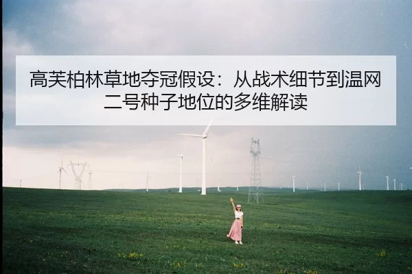 高芙柏林草地夺冠假设：从战术细节到温网二号种子地位的多维解读